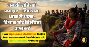 विपश्यना ध्यान (Vipassana Meditation)  से आत्म-विश्वास और निर्भयता प्राप्त करें